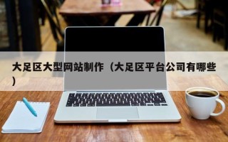 宣威大足区大型网站制作（大足区平台公司有哪些）