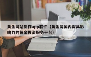 宣威黄金网站制作app软件（黄金网国内深具影响力的黄金投资服务平台）
