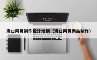 宣威海口网页制作设计培训（海口网页网站制作）