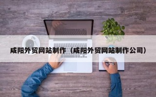 宣威咸阳外贸网站制作（咸阳外贸网站制作公司）