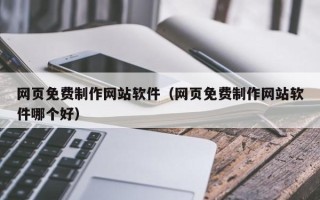 宣威网页免费制作网站软件（网页免费制作网站软件哪个好）