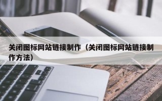 宣威关闭图标网站链接制作（关闭图标网站链接制作方法）