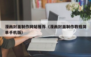宣威漫画封面制作网站推荐（漫画封面制作教程简单手机版）